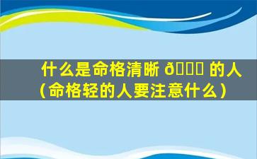 什么是命格清晰 🐕 的人（命格轻的人要注意什么）